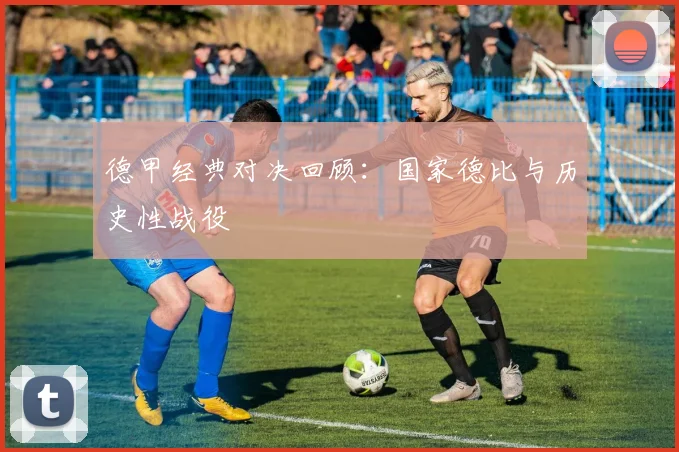德甲经典对决回顾：国家德比与历史性战役