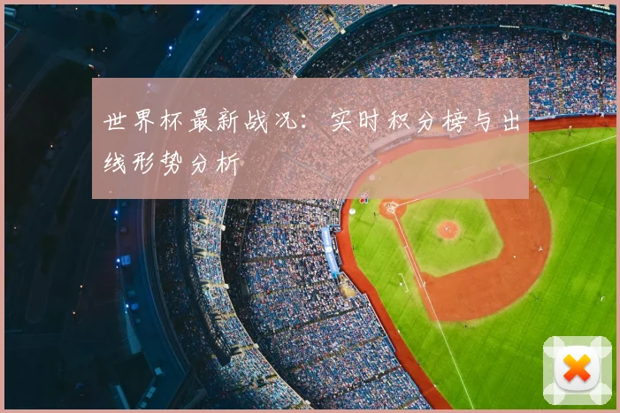 世界杯最新战况:实时积分榜与出线形势分析