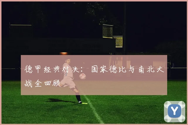 德甲经典对决：国家德比与南北大战全回顾
