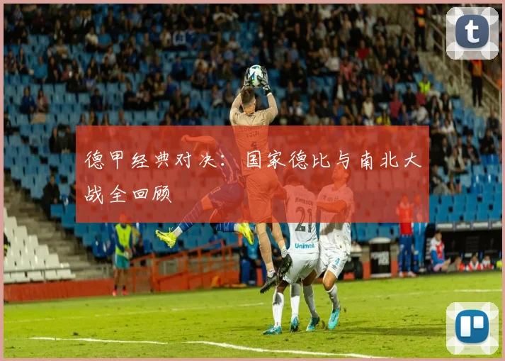 德甲经典对决：国家德比与南北大战全回顾