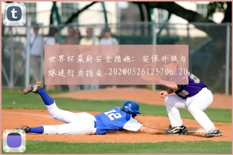 世界杯最新安全措施：安保升级与球迷行为指南_20260526125706_20260607160420