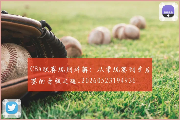 CBA联赛规则详解：从常规赛到季后赛的晋级之路_20260523194936
