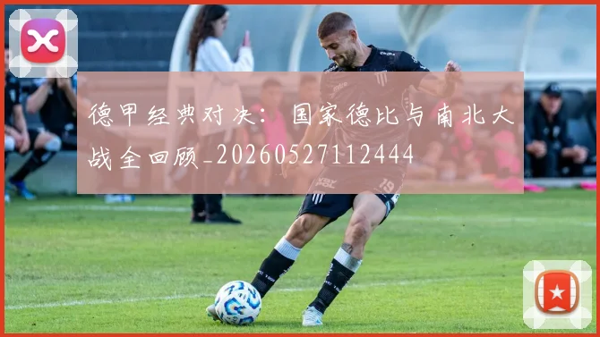 德甲经典对决：国家德比与南北大战全回顾_20260527112444